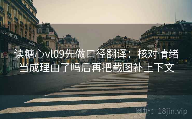 读糖心vl09先做口径翻译：核对情绪当成理由了吗后再把截图补上下文