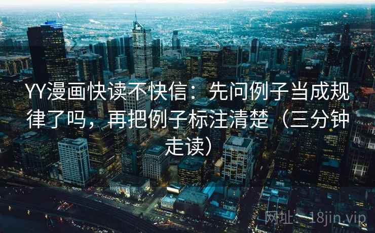 YY漫画快读不快信：先问例子当成规律了吗，再把例子标注清楚（三分钟走读）