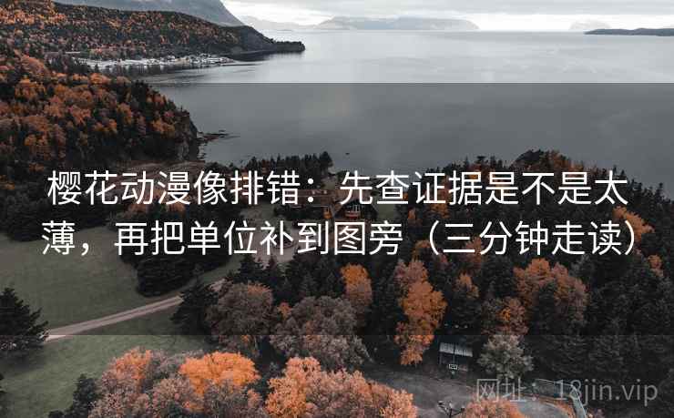 樱花动漫像排错：先查证据是不是太薄，再把单位补到图旁（三分钟走读）