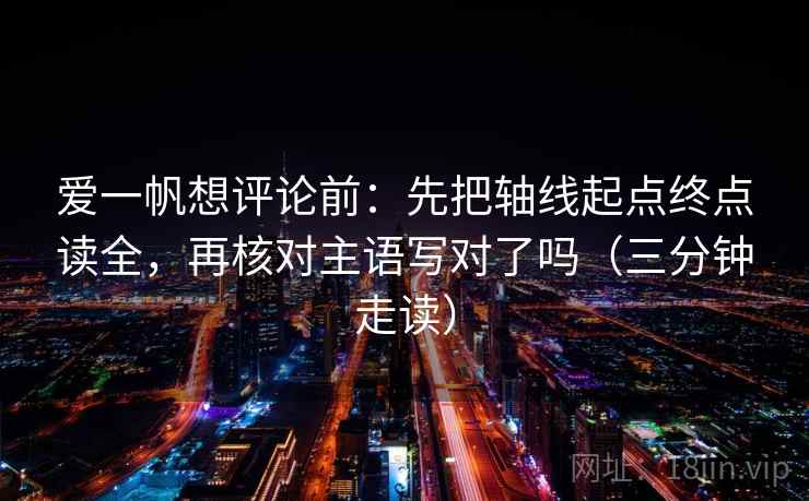 爱一帆想评论前：先把轴线起点终点读全，再核对主语写对了吗（三分钟走读）