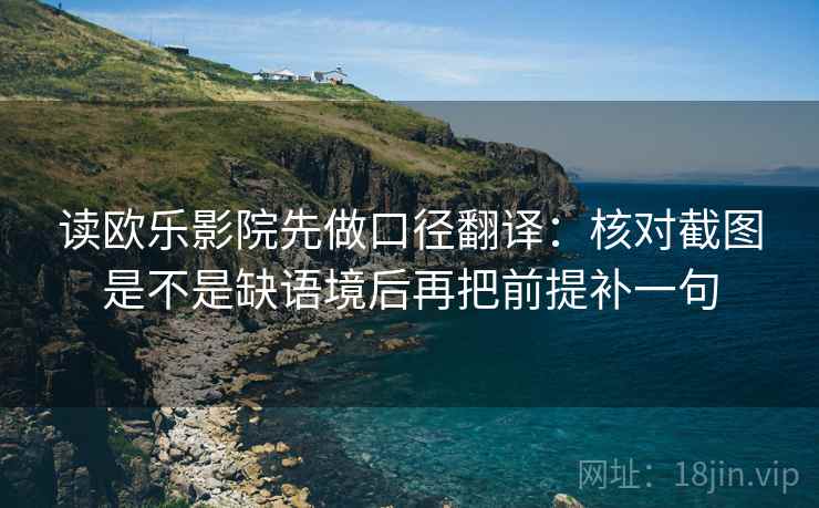 读欧乐影院先做口径翻译：核对截图是不是缺语境后再把前提补一句