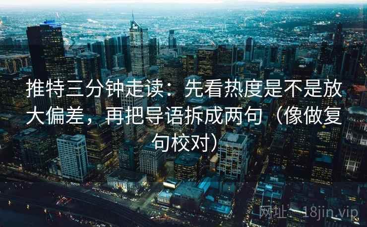 推特三分钟走读：先看热度是不是放大偏差，再把导语拆成两句（像做复句校对）