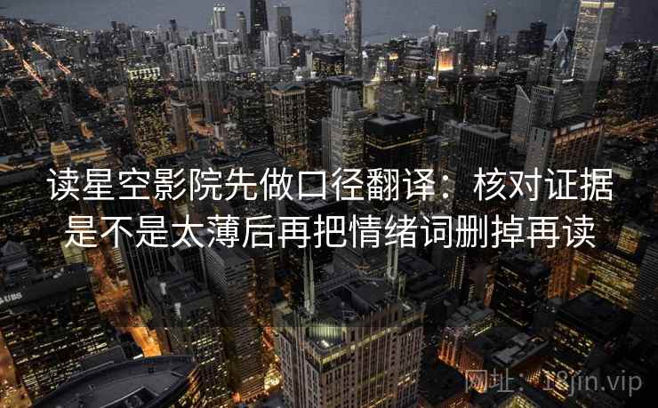 读星空影院先做口径翻译：核对证据是不是太薄后再把情绪词删掉再读