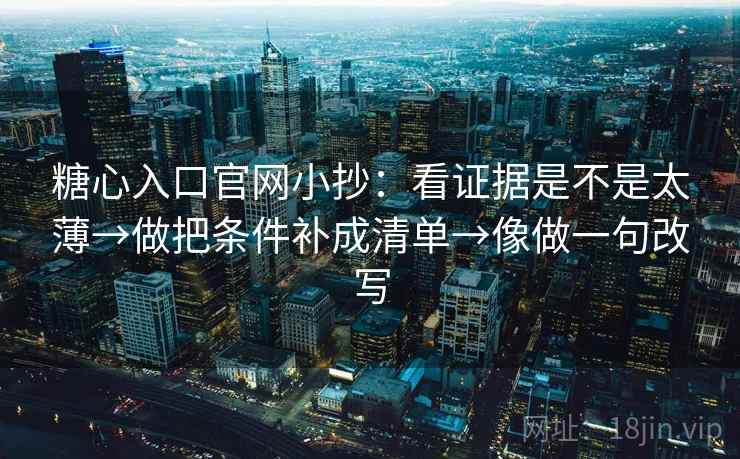 糖心入口官网小抄：看证据是不是太薄→做把条件补成清单→像做一句改写