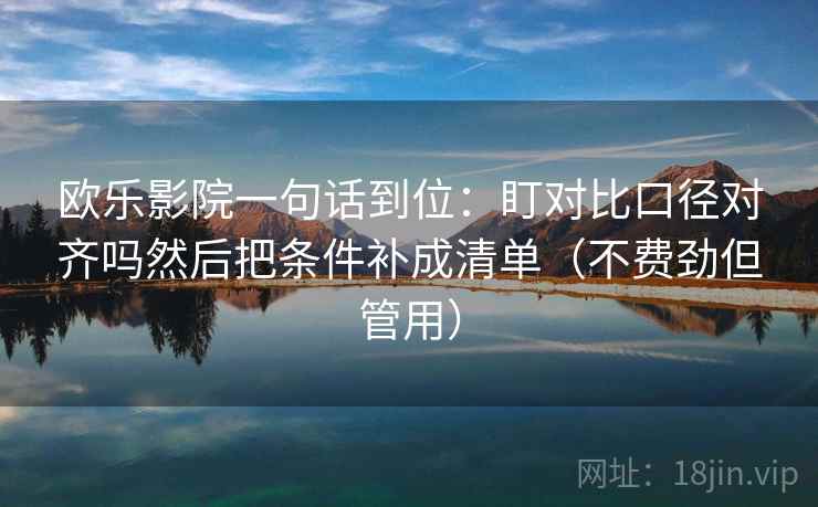 欧乐影院一句话到位：盯对比口径对齐吗然后把条件补成清单（不费劲但管用）