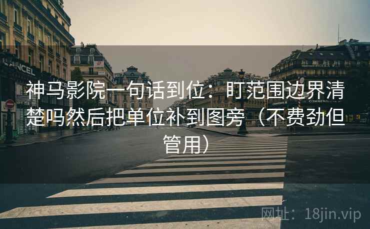 神马影院一句话到位：盯范围边界清楚吗然后把单位补到图旁（不费劲但管用）