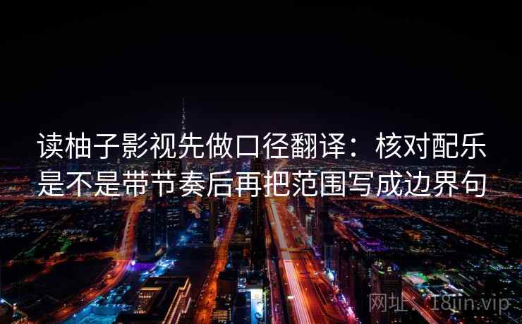 读柚子影视先做口径翻译：核对配乐是不是带节奏后再把范围写成边界句