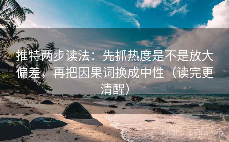 推特两步读法:先抓热度是不是放大偏差,再把因果词换成中性(读完更清醒) 推特两步读法:先抓热度是不是放大偏差,再把因果词换成中性(读完更清醒)