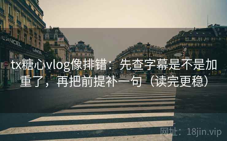 tx糖心vlog像排错:先查字幕是不是加重了,再把前提补一句(读完更稳) tx糖心vlog像排错:先查字幕是不是加重了,再把前提补一句(读完更稳)