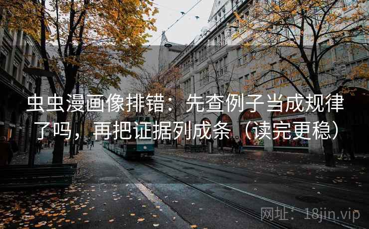 虫虫漫画像排错:先查例子当成规律了吗,再把证据列成条(读完更稳) 虫虫漫画像排错:先查例子当成规律了吗,再把证据列成条(读完更稳)