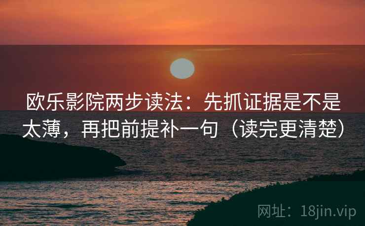 欧乐影院两步读法:先抓证据是不是太薄,再把前提补一句(读完更清楚) 欧乐影院两步读法:先抓证据是不是太薄,再把前提补一句(读完更清楚)