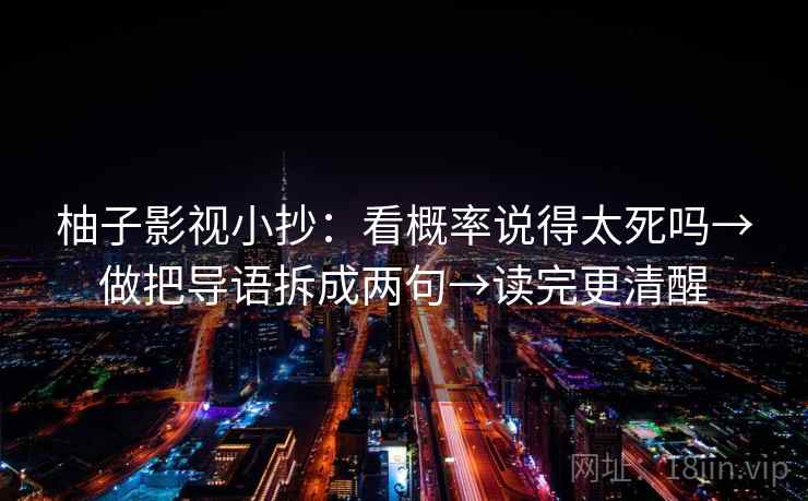 柚子影视小抄:看概率说得太死吗→做把导语拆成两句→读完更清醒 柚子影视小抄:看概率说得太死吗→做把导语拆成两句→读完更清醒
