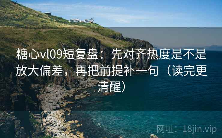 糖心vl09短复盘:先对齐热度是不是放大偏差,再把前提补一句(读完更清醒) 糖心vl09短复盘:先对齐热度是不是放大偏差,再把前提补一句(读完更清醒)