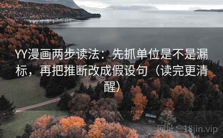 YY漫画两步读法：先抓单位是不是漏标，再把推断改成假设句（读完更清醒）