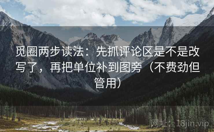 觅圈两步读法：先抓评论区是不是改写了，再把单位补到图旁（不费劲但管用）