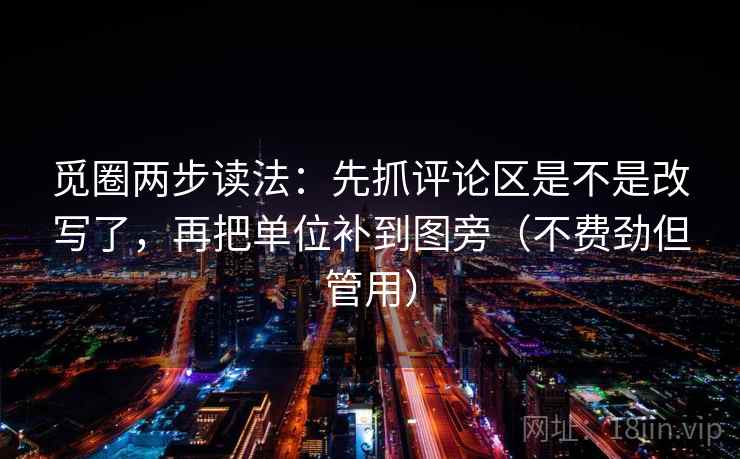 觅圈两步读法:先抓评论区是不是改写了,再把单位补到图旁(不费劲但管用) 觅圈两步读法:先抓评论区是不是改写了,再把单位补到图旁(不费劲但管用)