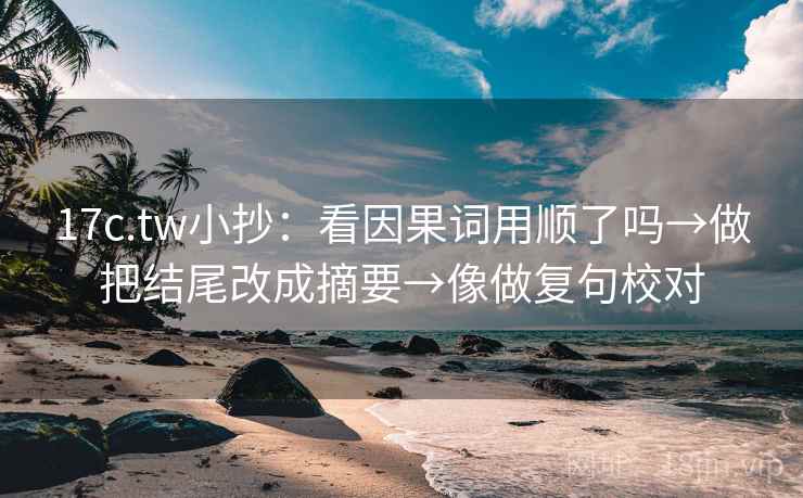 17c.tw小抄:看因果词用顺了吗→做把结尾改成摘要→像做复句校对 17c.tw小抄:看因果词用顺了吗→做把结尾改成摘要→像做复句校对