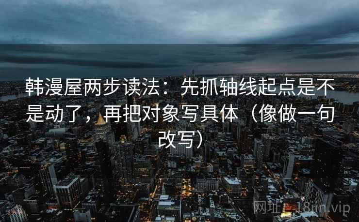 韩漫屋两步读法：先抓轴线起点是不是动了，再把对象写具体（像做一句改写）