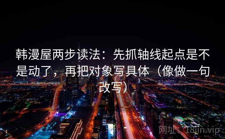 韩漫屋两步读法:先抓轴线起点是不是动了,再把对象写具体(像做一句改写) 韩漫屋两步读法:先抓轴线起点是不是动了,再把对象写具体(像做一句改写)