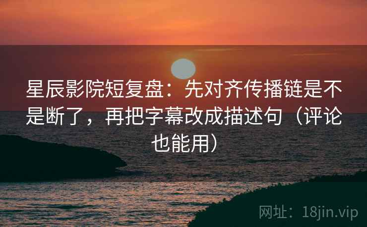 星辰影院短复盘:先对齐传播链是不是断了,再把字幕改成描述句(评论也能用) 星辰影院短复盘:先对齐传播链是不是断了,再把字幕改成描述句(评论也能用)