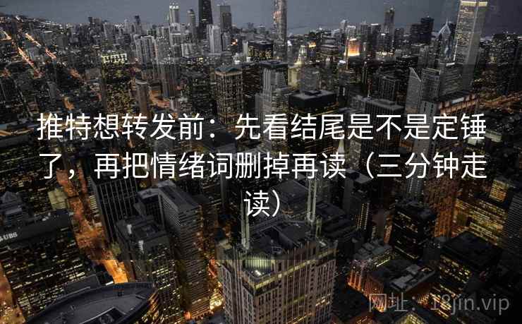 推特想转发前:先看结尾是不是定锤了,再把情绪词删掉再读(三分钟走读) 推特想转发前:先看结尾是不是定锤了,再把情绪词删掉再读(三分钟走读)