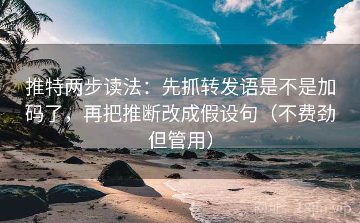 推特两步读法:先抓转发语是不是加码了,再把推断改成假设句(不费劲但管用) 推特两步读法:先抓转发语是不是加码了,再把推断改成假设句(不费劲但管用)
