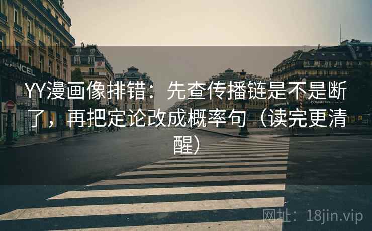 YY漫画像排错：先查传播链是不是断了，再把定论改成概率句（读完更清醒）