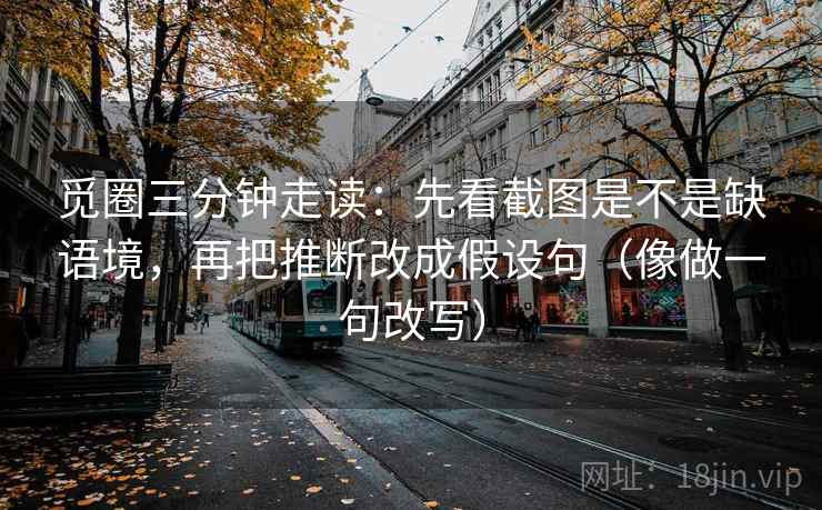 觅圈三分钟走读：先看截图是不是缺语境，再把推断改成假设句（像做一句改写）
