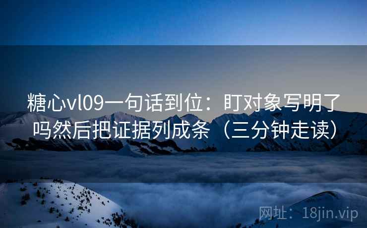 糖心vl09一句话到位：盯对象写明了吗然后把证据列成条（三分钟走读）