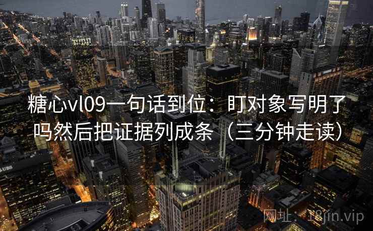 糖心vl09一句话到位：盯对象写明了吗然后把证据列成条（三分钟走读）