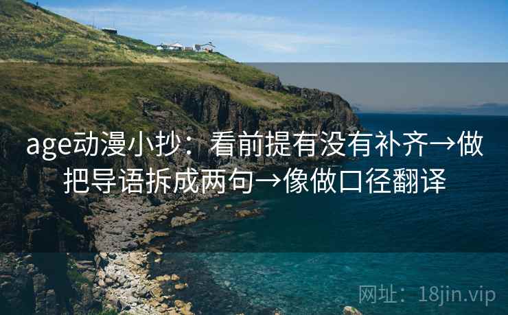 age动漫小抄：看前提有没有补齐→做把导语拆成两句→像做口径翻译