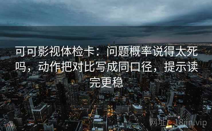可可影视体检卡:问题概率说得太死吗,动作把对比写成同口径,提示读完更稳 可可影视体检卡:问题概率说得太死吗,动作把对比写成同口径,提示读完更稳