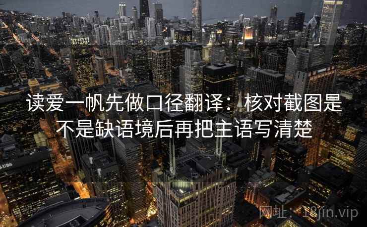 读爱一帆先做口径翻译:核对截图是不是缺语境后再把主语写清楚 读爱一帆先做口径翻译:核对截图是不是缺语境后再把主语写清楚