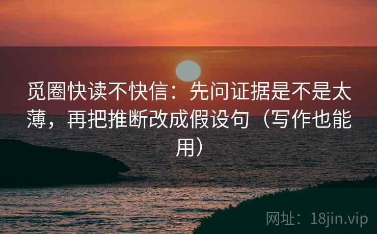 觅圈快读不快信:先问证据是不是太薄,再把推断改成假设句(写作也能用) 觅圈快读不快信:先问证据是不是太薄,再把推断改成假设句(写作也能用)