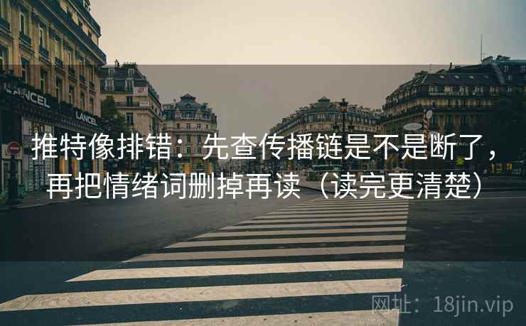 推特像排错：先查传播链是不是断了，再把情绪词删掉再读（读完更清楚）