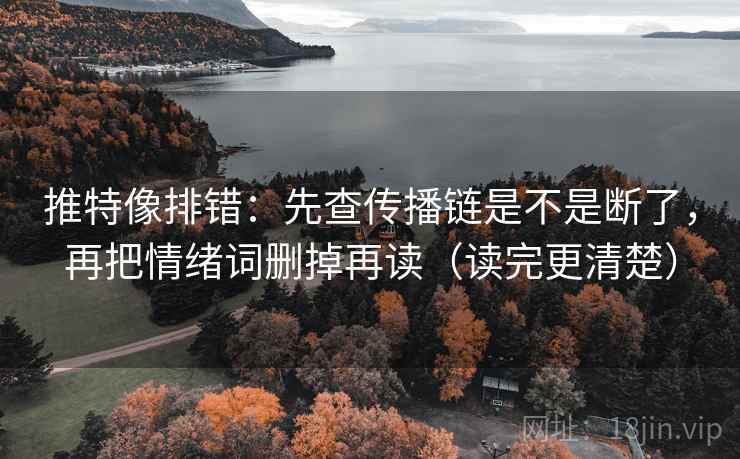 推特像排错：先查传播链是不是断了，再把情绪词删掉再读（读完更清楚）