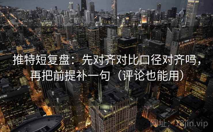 推特短复盘:先对齐对比口径对齐吗,再把前提补一句(评论也能用) 推特短复盘:先对齐对比口径对齐吗,再把前提补一句(评论也能用)