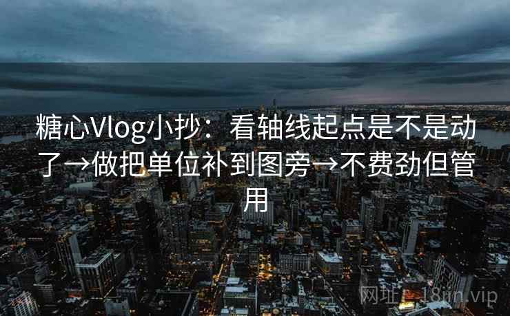 糖心Vlog小抄:看轴线起点是不是动了→做把单位补到图旁→不费劲但管用 糖心Vlog小抄:看轴线起点是不是动了→做把单位补到图旁→不费劲但管用