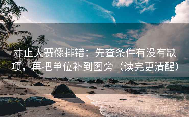 寸止大赛像排错：先查条件有没有缺项，再把单位补到图旁（读完更清醒）