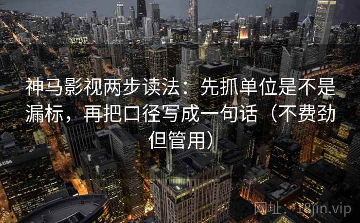 神马影视两步读法：先抓单位是不是漏标，再把口径写成一句话（不费劲但管用）