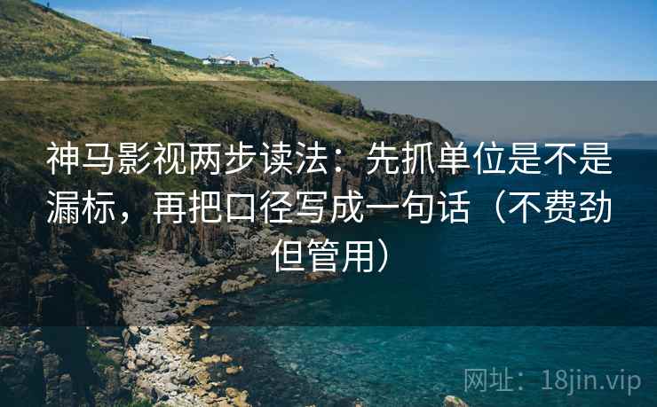 神马影视两步读法:先抓单位是不是漏标,再把口径写成一句话(不费劲但管用) 神马影视两步读法:先抓单位是不是漏标,再把口径写成一句话(不费劲但管用)