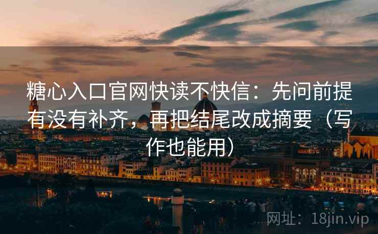 糖心入口官网快读不快信：先问前提有没有补齐，再把结尾改成摘要（写作也能用）
