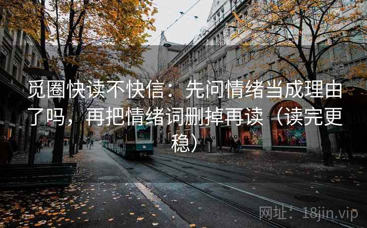 觅圈快读不快信：先问情绪当成理由了吗，再把情绪词删掉再读（读完更稳）