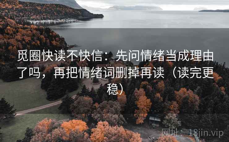 觅圈快读不快信:先问情绪当成理由了吗,再把情绪词删掉再读(读完更稳) 觅圈快读不快信:先问情绪当成理由了吗,再把情绪词删掉再读(读完更稳)