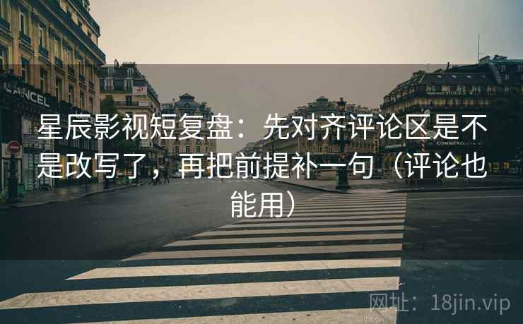 星辰影视短复盘:先对齐评论区是不是改写了,再把前提补一句(评论也能用) 星辰影视短复盘:先对齐评论区是不是改写了,再把前提补一句(评论也能用)