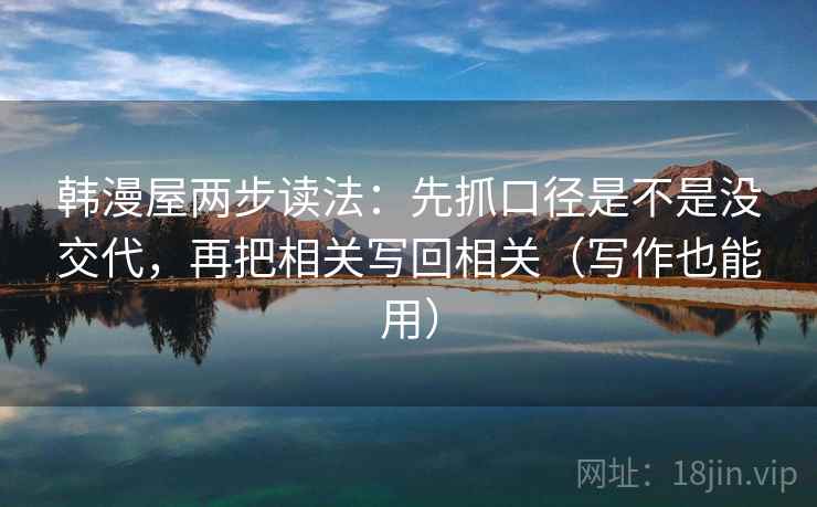韩漫屋两步读法:先抓口径是不是没交代,再把相关写回相关(写作也能用) 韩漫屋两步读法:先抓口径是不是没交代,再把相关写回相关(写作也能用)