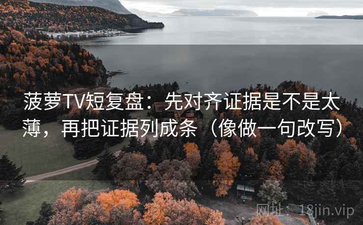 菠萝TV短复盘：先对齐证据是不是太薄，再把证据列成条（像做一句改写）