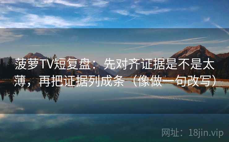 菠萝TV短复盘:先对齐证据是不是太薄,再把证据列成条(像做一句改写) 菠萝TV短复盘:先对齐证据是不是太薄,再把证据列成条(像做一句改写)